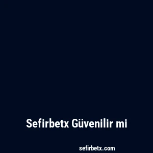 Sefirbetx Güvenilir mi