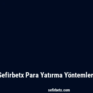 Sefirbetx Para Yatırma Yöntemleri